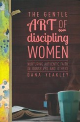 The Gentle Art of Discipling Women: Nurturing Authentic Faith in Ourselves and Others