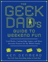 The Geek Dad's Guide to Weekend Fun: Cool Hacks, Cutting-Edge Games, and More Awesome Projects for the Whole Family - eBook