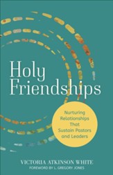 Holy Friendships: Nurturing Relationships That Sustain Pastors and Leaders