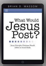 What Would Jesus Post?: Seven Principles Christians Should Follow in Social Media - eBook