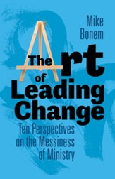 The Art of Leading Change: Ten Perspectives on the Messiness of Ministry