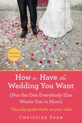 How to Have the Wedding You Want (Updated): (Not the One Everybody Else Wants You to Have) - eBook