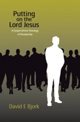 Putting on the Lord Jesus: A Gospel-Driven Theology of Discipleship