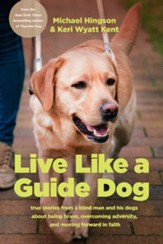 Live like a Guide Dog: True Stories from a Blind Man and His Dogs about Being Brave, Overcoming Adversity, and Moving Forward in Faith