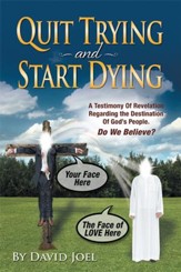 Quit Trying and Start Dying!: A Testimony of Revelation Regarding the Destination of God's People. Do We Believe? - eBook