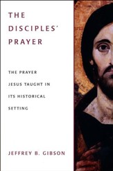 The Disciples' Prayer: The Prayer Jesus Taught in Its Historical Setting