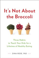 It's Not About the Broccoli: Three Habits to Teach Your Kids for a Lifetime of Healthy Eating - eBook