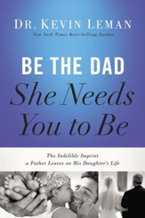 Be the Dad She Needs You to Be: The Indelible Imprint a Father Leaves on His Daughter's Life - eBook