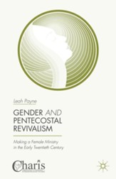 Gender and Pentecostal Revivalism: Making a Female Ministry in the Early Twentieth Century