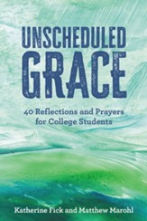 Unscheduled Grace 40 Devotions and Prayers for College Students
