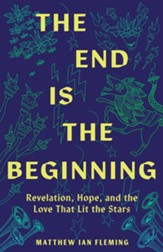 The End Is the Beginning: Revelation, Hope, and the Love That Lit the Stars