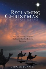 Reclaiming Christmas: How to Creatively Celebrate the Season That Has Become Excessmas - eBook
