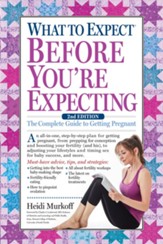 What to Expect Before You're Expecting: The Complete Guide to Getting Pregnant, 2nd Edition