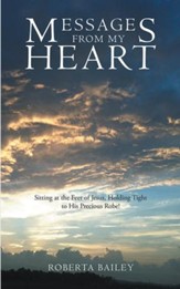 Messages from My Heart: Sitting at the Feet of Jesus, Holding Tight to His Precious Robe! - eBook