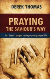 Praying the Saviour's Way: Let Jesus' Prayer Reshape Your Prayer Life