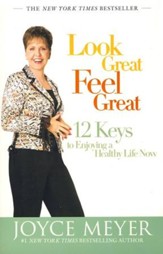 Look Great, Feel Great: 12 Keys to Enjoying a Healthy  Life Now
