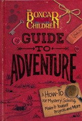 The Boxcar Children Guide to Adventure: A How-To For Mystery Solving, Make-It-Yourself Projects, and More