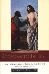 Reasons to Believe: How to Understand, Explain, and Defend the Catholic Faith