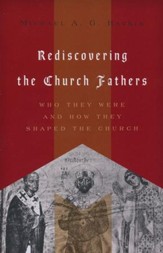 Rediscovering the Church Fathers: Who They Were and How They Shaped the Church