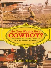 So You Wanna Be a Cowboy?: True Events in the Lives of Jack and Marilyn Kirby - eBook