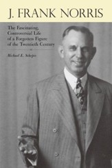 J. Frank Norris: The Fascinating, Controversial Life of a Forgotten Figure of the Twentieth Century - eBook