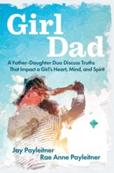 GirlDad: A Father/Daughter Duo Discuss Truths that Impact a Girl's Heart, Mind, and Spirit