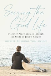 Seizing the Good Life: Discover Peace and Joy through the Study of John's Gospel