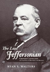 The Last Jeffersonian: Grover  Cleveland and the Path to Restoring the Republic - eBook