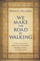 We Make The Road By Walking: A Year-Long Quest For Spiritual Formation, Reorientation and Activation