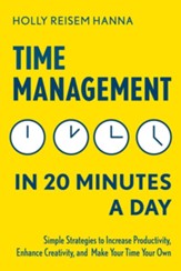 Time Management in 20 Minutes a Day: Simple Strategies to Increase Productivity, Enhance Creativity, and Make Your Time Your Own