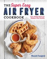 The Super Easy Air Fryer Cookbook:  Crave-Worthy Recipes for Healthier Fried Favorites