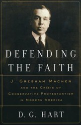 Defending the Faith: J. Gresham Machen and the Crisis of Conservative Protestantism in Modern America
