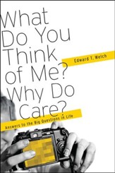 What Do You think of Me? Why Do I Care?: Answers to the Big Questions in Life