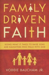 Family-Driven Faith: Doing What It Takes to Raise Sons and Daughters Who Walk with God