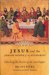 Jesus and the Jewish Roots of the Eucharist: Unlocking the Secrets to the Last Supper