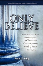 Only Believe: Examining the Origin and Development of Classic and Contemporary Word of Faith Theologies