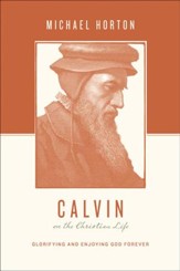 Calvin on the Christian Life: Glorifying and Enjoying God Forever