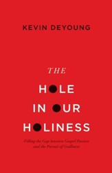 The Hole in Our Holiness: Filling the Gap Between Gospel Passion and the Pursuit of Godliness