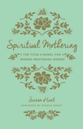 Spiritual Mothering: The Titus 2 Model for Women Mentoring Women / New edition
