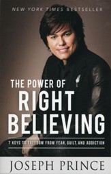 The Power Of Right Believing: 7 Keys To Freedom From Fear, Guilt, And Addiction
