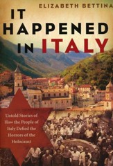 It Happened in Italy: Untold Stories  of How the People of Italy Defied the Horrors of the Holocaust