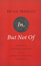 In, But Not Of: A Guide to Christian Ambition and the Desire to Influence the World