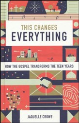 This Changes Everything: How the  Gospel Transforms the Teen Years