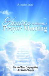 Heaven is Having a Prayer Meeting: You and Your Congregation are Invited to Join