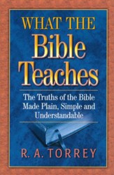 What the Bible Teaches: The Truths of the Bible Made  Plain, Simple, and Understandable