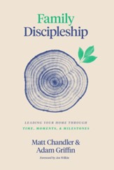 Family Discipleship: Leading Your Home Through Time, Moments, and Milestones
