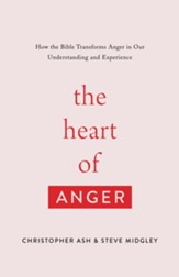 The Heart of Anger: How the Bible Transforms Anger in Our Understanding and Experience