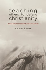 Teaching Others to Defend Christianity: What Every Christian Should Know