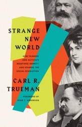 Strange New World: How Thinkers and Activists Redefined Identity and Sparked the Sexual Revolution