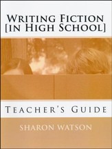 Writing Fiction (in High School): Bringing Your Stories to Life! Teacher's Guide